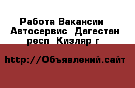 Работа Вакансии - Автосервис. Дагестан респ.,Кизляр г.